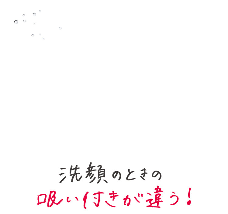 洗顔のときの吸い付きが違う!